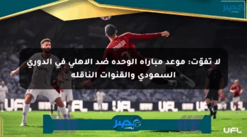 لا تفوّت: موعد مباراة الوحدة ضد الأهلي في الدوري السعودي والقنوات الناقلة